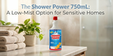 The Shower Power 750mL: A Low-Mist Option for Sensitive Homes